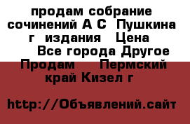 продам собрание сочинений А.С. Пушкина 1938г. издания › Цена ­ 30 000 - Все города Другое » Продам   . Пермский край,Кизел г.